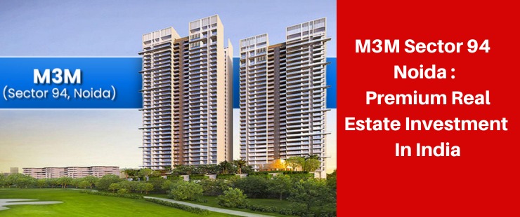 M3M in Sector 94, Noida (India) is a premium real estate investment in India option.